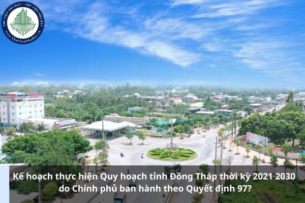 Kế hoạch thực hiện Quy hoạch tỉnh Đồng Tháp thời kỳ 2021 2030 do Chính phủ ban hành theo Quyết định 97? (Ảnh từ Internet)