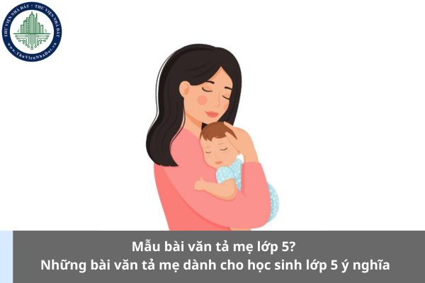 Mẫu bài văn tả mẹ lớp 5? Những bài văn tả mẹ dành cho học sinh lớp 5 ý nghĩa (Ảnh từ Internet)