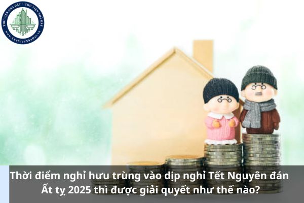 Thời điểm nghỉ hưu trùng vào dịp nghỉ Tết Nguyên đán Ất tỵ 2025 thì được giải quyết như thế nào? (Ảnh từ Internet)