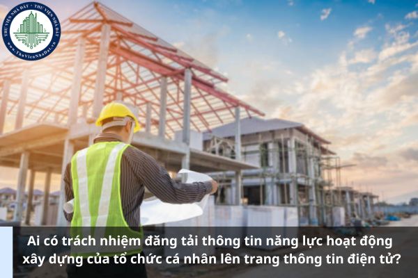 Ai có trách nhiệm đăng tải thông tin năng lực hoạt động xây dựng của tổ chức cá nhân lên trang thông tin điện tử? (Ảnh từ Internet)