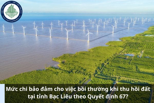 Mức chi bảo đảm cho việc bồi thường khi thu hồi đất tại tỉnh Bạc Liêu theo Quyết định 67? (Ảnh từ Internet)