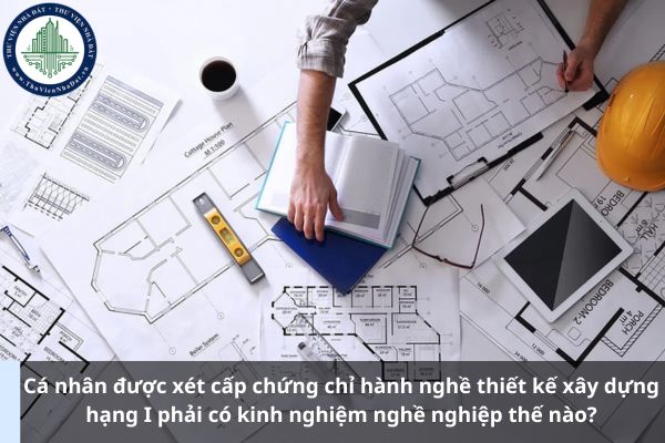 Cá nhân được xét cấp chứng chỉ hành nghề thiết kế xây dựng hạng I phải có kinh nghiệm nghề nghiệp thế nào? (Ảnh từ Internet)