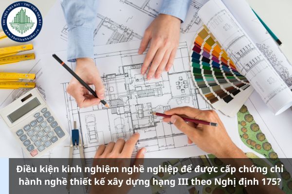 Điều kiện kinh nghiệm nghề nghiệp để được cấp chứng chỉ hành nghề thiết kế xây dựng hạng III theo Nghị định 175? (Ảnh từ Internet)