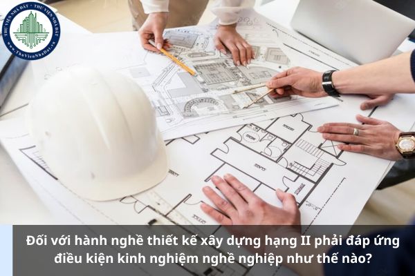 Đối với hành nghề thiết kế xây dựng hạng II phải đáp ứng điều kiện kinh nghiệm nghề nghiệp như thế nào? (Ảnh từ Internet)