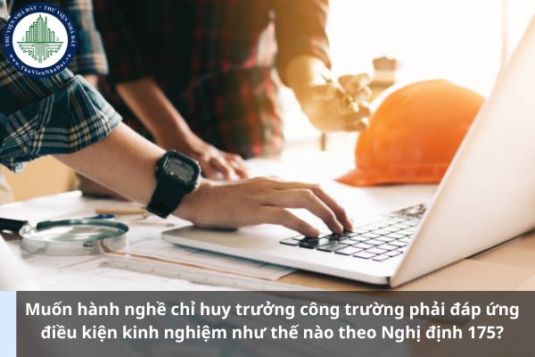 Muốn hành nghề chỉ huy trưởng công trường phải đáp ứng điều kiện kinh nghiệm như thế nào theo Nghị định 175? (Ảnh từ Internet)