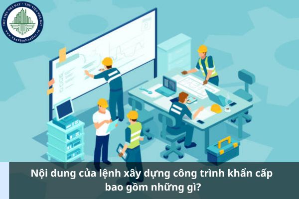 Nội dung của lệnh xây dựng công trình khẩn cấp bao gồm những gì? (Ảnh từ Internet)