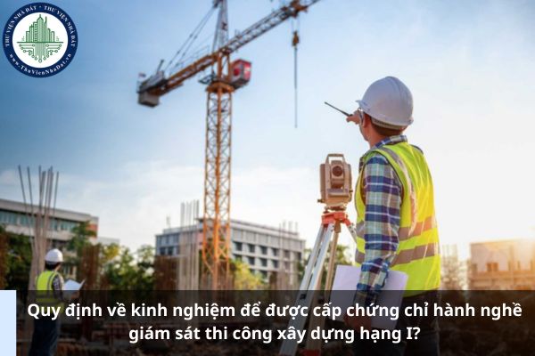 Quy định về kinh nghiệm để được cấp chứng chỉ hành nghề giám sát thi công xây dựng hạng I? (Ảnh từ Internet)