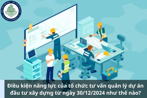 Điều kiện năng lực của tổ chức tư vấn quản lý dự án đầu tư xây dựng từ ngày 30/12/2024 như thế nào? (Ảnh từ Internet)