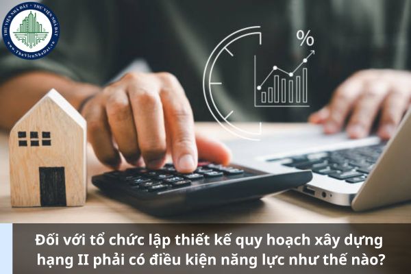 Đối với tổ chức lập thiết kế quy hoạch xây dựng hạng II phải có điều kiện năng lực như thế nào? (Ảnh từ Internet)