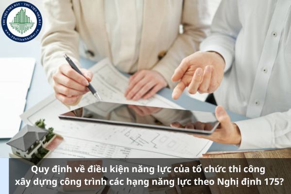 Quy định về điều kiện năng lực của tổ chức thi công xây dựng công trình các hạng năng lực theo Nghị định 175? (Ảnh từ Internet)