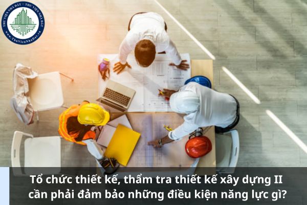 Tổ chức thiết kế, thẩm tra thiết kế xây dựng II cần phải đảm bảo những điều kiện năng lực gì? (Ảnh từ Internet)