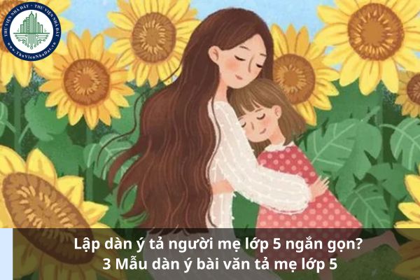 Lập dàn ý tả người mẹ lớp 5 ngắn gọn? 3 Mẫu dàn ý bài văn tả mẹ lớp 5 (Ảnh từ Internet)