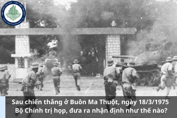 Sau chiến thắng ở Buôn Ma Thuột, ngày 18/3/1975 Bộ Chính trị họp, đưa ra nhận định như thế nào? (Ảnh từ Internet)