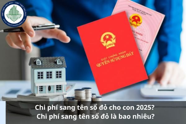 Chi phí sang tên sổ đỏ cho con 2025? Chi phí sang tên sổ đỏ là bao nhiêu? (Ảnh từ Internet)