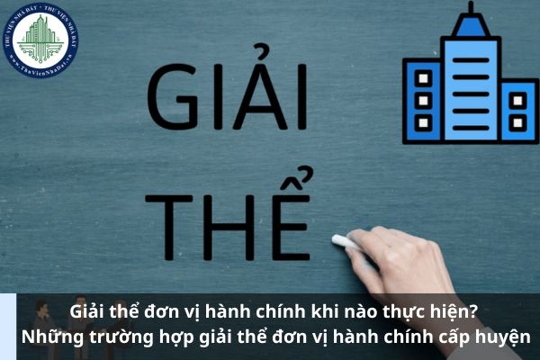 Giải thể đơn vị cấp huyện khi nào thực hiện? Những trường hợp giải thể đơn vị hành chính cấp huyện (Ảnh từ Internet)