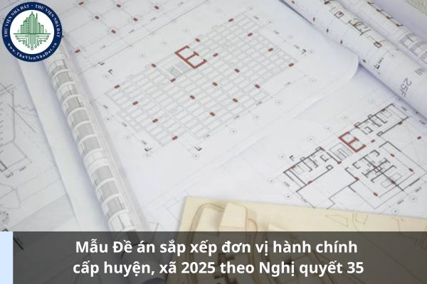 Mẫu Đề án sắp xếp đơn vị hành chính cấp huyện, xã 2025 theo Nghị quyết 35 (Ảnh từ Internet)