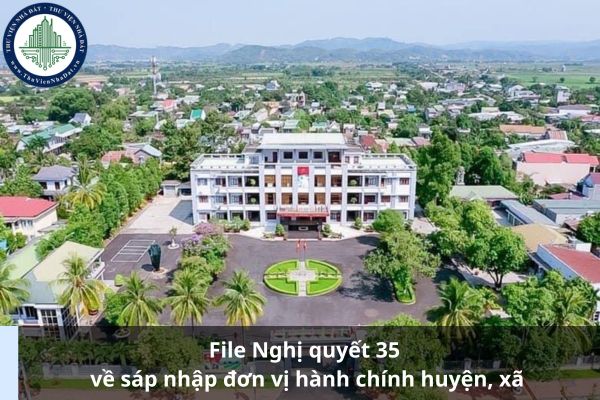 File Nghị quyết 35 về sáp nhập đơn vị hành chính huyện, xã (Ảnh từ Internet)