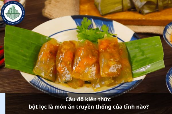 Câu đố kiến thức bột lọc là món ăn truyền thống của tỉnh nào?