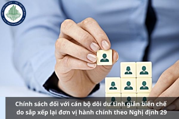 Chính sách đối với cán bộ dôi dư tinh giản biên chế do sắp xếp lại đơn vị hành chính theo Nghị định 29 (Ảnh từ Internet)