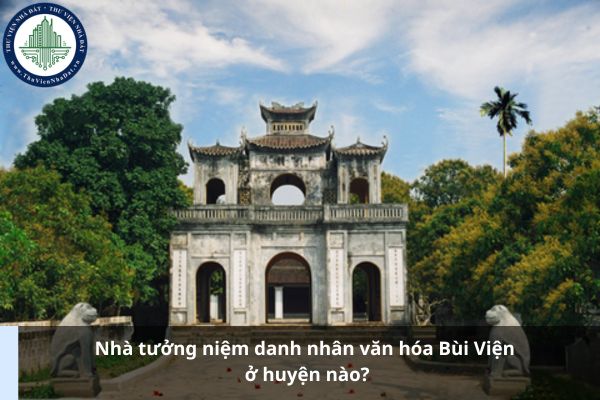 Nhà tưởng niệm danh nhân văn hóa Bùi Viện ở huyện nào? (Ảnh từ Internet)