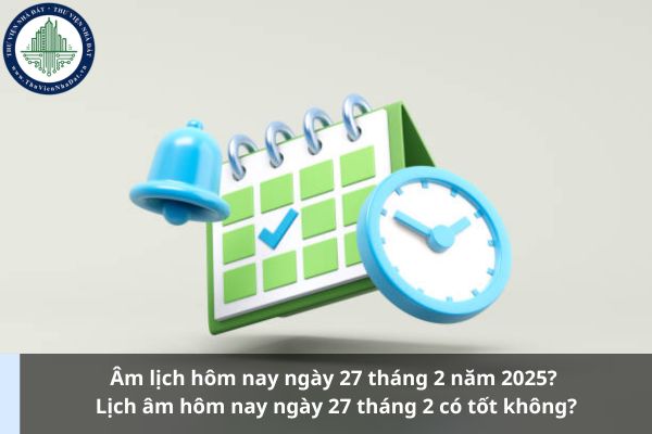 Âm lịch hôm nay ngày 27 tháng 2 năm 2025? Lịch âm hôm nay ngày 27 tháng 2 có tốt không? (Ảnh từ Internet)