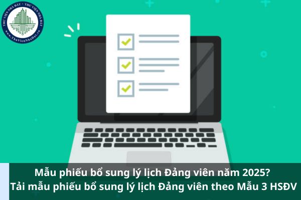 Mẫu phiếu bổ sung lý lịch Đảng viên năm 2025? Tải mẫu phiếu bổ sung lý lịch Đảng viên theo Mẫu 3 HSĐV