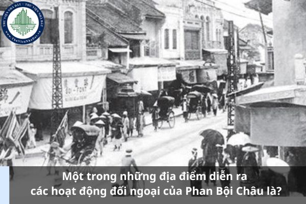 Một trong những địa điểm diễn ra các hoạt động đối ngoại của Phan Bội Châu là?