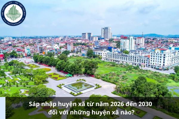 Sáp nhập huyện xã từ năm 2026 đến 2030 đối với những huyện xã nào? (Ảnh từ Internet)