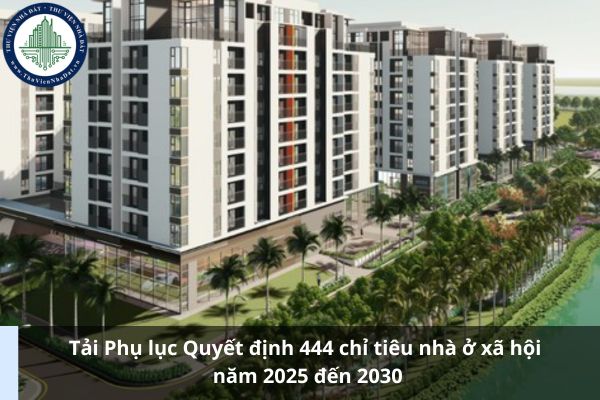 Tải Phụ lục Quyết định 444 chỉ tiêu nhà ở xã hội năm 2025 đến 2030