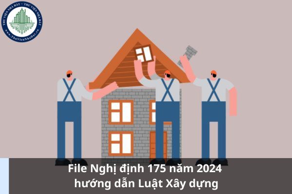 File Nghị định 175 năm 2024 hướng dẫn Luật Xây dựng (Ảnh từ Internet)