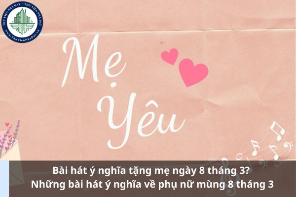 Bài hát ý nghĩa tặng mẹ ngày 8 tháng 3? Những bài hát ý nghĩa về phụ nữ mùng 8 tháng 3 (Ảnh từ Internet)