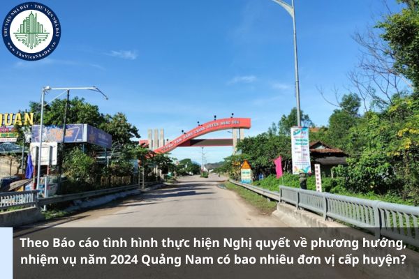 Theo Báo cáo tình hình thực hiện Nghị quyết về phương hướng, nhiệm vụ năm 2024 Quảng Nam có bao nhiêu đơn vị cấp huyện? (Ảnh từ Internet)