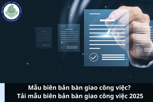 Mẫu biên bản bàn giao công việc? Tải mẫu biên bản bàn giao công việc 2025 (Hình từ Internet)