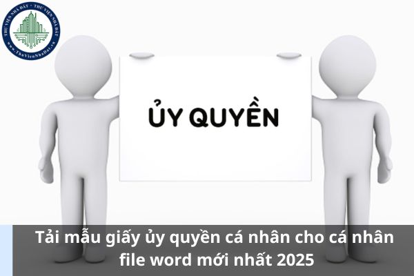 Tải mẫu giấy ủy quyền cá nhân cho cá nhân file word mới nhất 2025