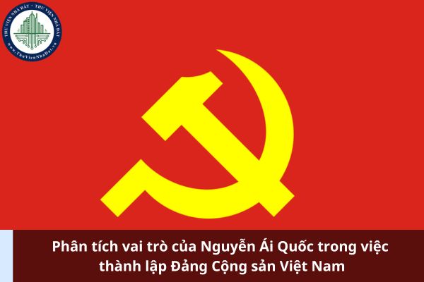 Phân tích vai trò của Nguyễn Ái Quốc trong việc thành lập Đảng Cộng sản Việt Nam 