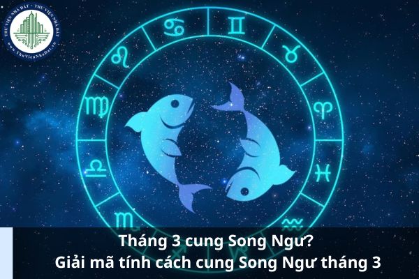 Tháng 3 cung Song Ngư? Giải mã tính cách cung Song Ngư tháng 3