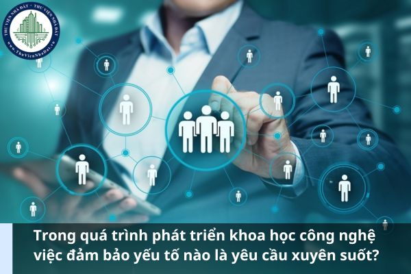 Trong quá trình phát triển khoa học công nghệ việc đảm bảo yếu tố nào là yêu cầu xuyên suốt?