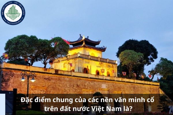 Đặc điểm chung của các nền văn minh cổ trên đất nước Việt Nam là?