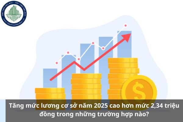 Tăng mức lương cơ sở năm 2025 cao hơn mức 2,34 triệu đồng trong những trường hợp nào? (Hình từ Internet)