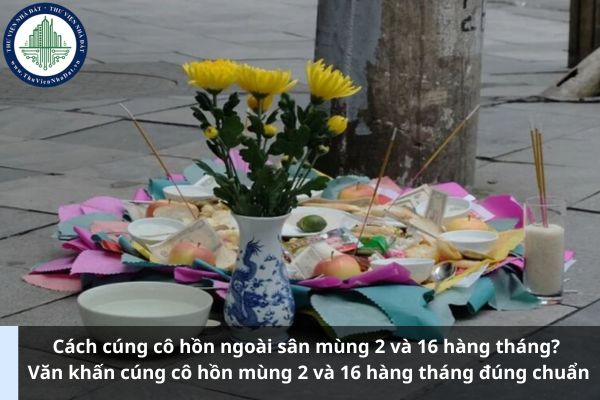 Cách cúng cô hồn ngoài sân mùng 2 và 16 hàng tháng? Văn khấn cúng cô hồn mùng 2 và 16 hàng tháng đúng chuẩn