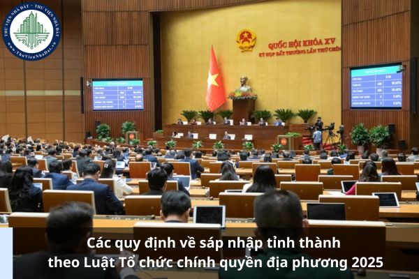 Các quy định về sáp nhập tỉnh thành theo Luật Tổ chức chính quyền địa phương 2025