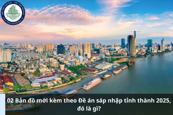 02 Bản đồ mới kèm theo Đề án sáp nhập tỉnh thành 2025, đó là gì?