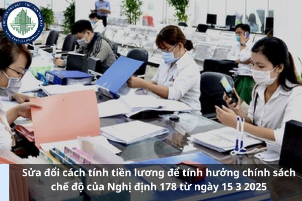 Sửa đổi cách tính tiền lương để tính hưởng chính sách chế độ của Nghị định 178 từ ngày 15 3 2025