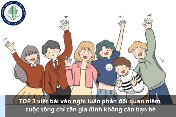 TOP 3 viết bài văn nghị luận phản đối quan niệm cuộc sống chỉ cần gia đình không cần bạn bè