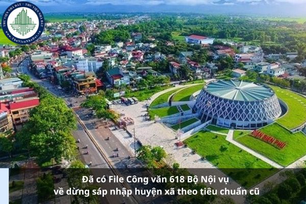 Đã có File Công văn 618 Bộ Nội vụ về dừng sáp nhập huyện xã theo tiêu chuẩn cũ