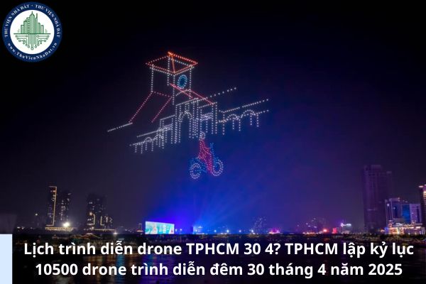 Lịch trình diễn drone TPHCM 30 4? TPHCM lập kỷ lục 10500 drone trình diễn đêm 30 tháng 4 năm 2025