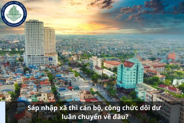 Sáp nhập xã thì cán bộ, công chức dôi dư luân chuyển về đâu?