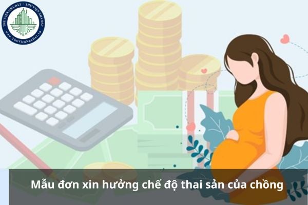 Mẫu đơn xin hưởng chế độ thai sản của chồng 2025