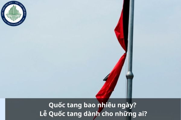 Quốc tang bao nhiêu ngày? Lễ Quốc tang dành cho những ai?