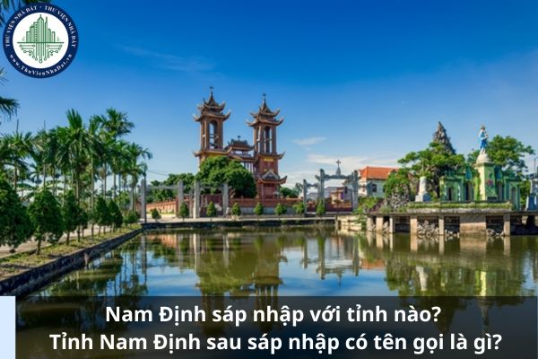 Nam Định sáp nhập với tỉnh nào? Tỉnh Nam Định sau sáp nhập có tên gọi là gì?